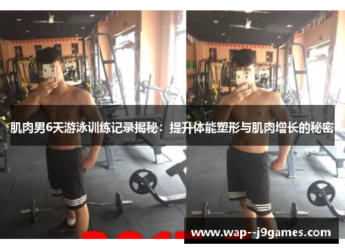肌肉男6天游泳训练记录揭秘:提升体能塑形与肌肉增长的秘密 肌肉男6天游泳训练记录揭秘:提升体能塑形与肌肉增长的秘密