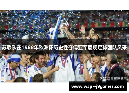 苏联队在1988年欧洲杯历史性夺得亚军展现足球强队风采
