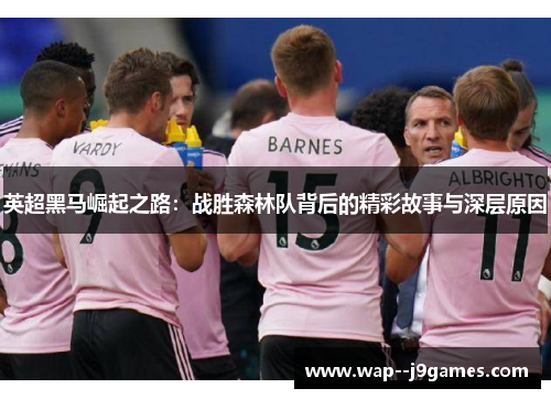 英超黑马崛起之路:战胜森林队背后的精彩故事与深层原因 英超黑马崛起之路:战胜森林队背后的精彩故事与深层原因