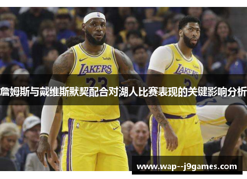 詹姆斯与戴维斯默契配合对湖人比赛表现的关键影响分析 詹姆斯与戴维斯默契配合对湖人比赛表现的关键影响分析