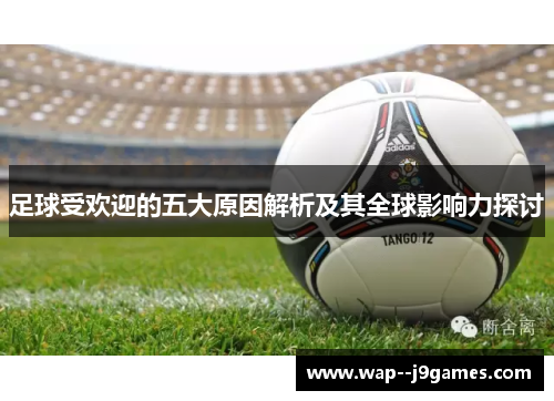 足球受欢迎的五大原因解析及其全球影响力探讨 足球受欢迎的五大原因解析及其全球影响力探讨