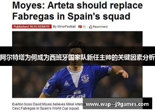 阿尔特塔为何成为西班牙国家队新任主帅的关键因素分析 阿尔特塔为何成为西班牙国家队新任主帅的关键因素分析