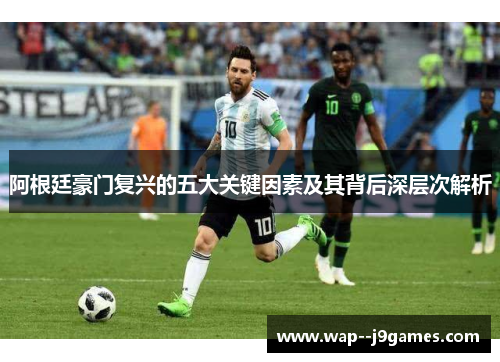 阿根廷豪门复兴的五大关键因素及其背后深层次解析 阿根廷豪门复兴的五大关键因素及其背后深层次解析