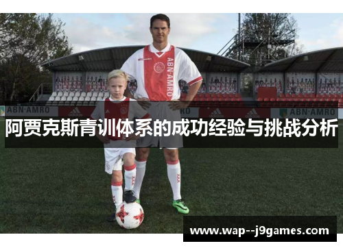 阿贾克斯青训体系的成功经验与挑战分析 阿贾克斯青训体系的成功经验与挑战分析