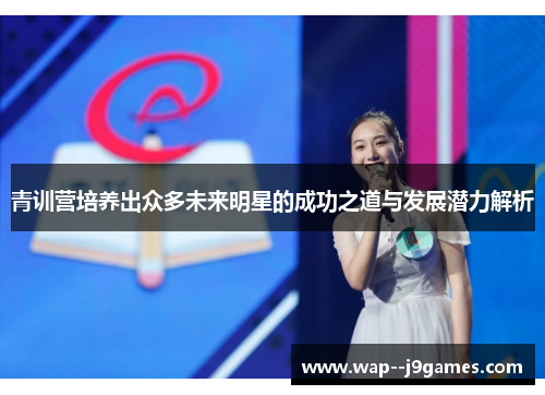 青训营培养出众多未来明星的成功之道与发展潜力解析 青训营培养出众多未来明星的成功之道与发展潜力解析