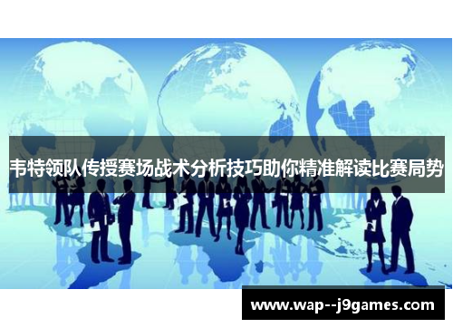 韦特领队传授赛场战术分析技巧助你精准解读比赛局势 韦特领队传授赛场战术分析技巧助你精准解读比赛局势