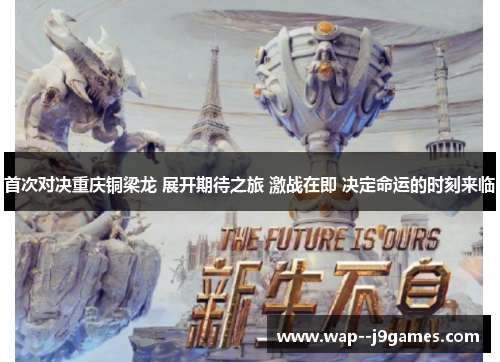 首次对决重庆铜梁龙 展开期待之旅 激战在即 决定命运的时刻来临 首次对决重庆铜梁龙 展开期待之旅 激战在即 决定命运的时刻来临