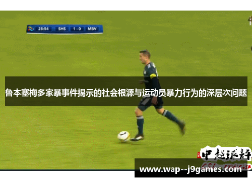 鲁本塞梅多家暴事件揭示的社会根源与运动员暴力行为的深层次问题 鲁本塞梅多家暴事件揭示的社会根源与运动员暴力行为的深层次问题