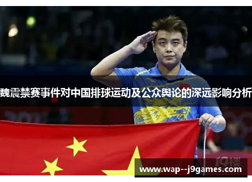 魏震禁赛事件对中国排球运动及公众舆论的深远影响分析 魏震禁赛事件对中国排球运动及公众舆论的深远影响分析