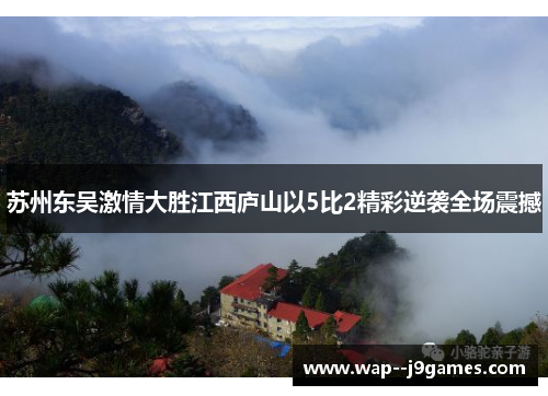 苏州东吴激情大胜江西庐山以5比2精彩逆袭全场震撼 苏州东吴激情大胜江西庐山以5比2精彩逆袭全场震撼