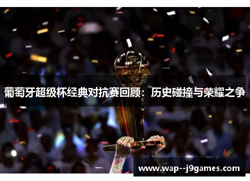 葡萄牙超级杯经典对抗赛回顾：历史碰撞与荣耀之争