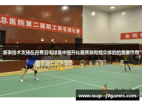 赛事技术支持在丹麦羽毛球赛中提升比赛质量和观众体验的重要作用 赛事技术支持在丹麦羽毛球赛中提升比赛质量和观众体验的重要作用