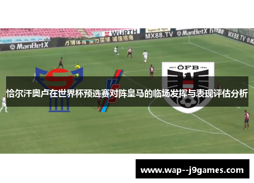 恰尔汗奥卢在世界杯预选赛对阵皇马的临场发挥与表现评估分析