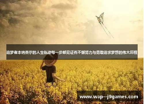 追梦者本纳赛尔的人生轨迹每一步都见证着不懈努力与勇敢追求梦想的伟大历程