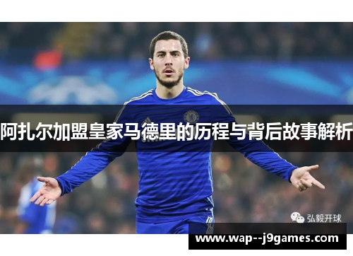 阿扎尔加盟皇家马德里的历程与背后故事解析 阿扎尔加盟皇家马德里的历程与背后故事解析