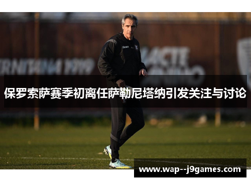 保罗索萨赛季初离任萨勒尼塔纳引发关注与讨论