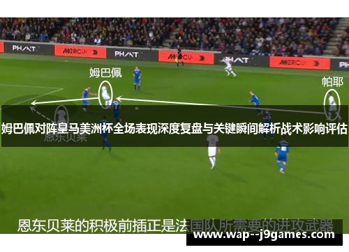姆巴佩对阵皇马美洲杯全场表现深度复盘与关键瞬间解析战术影响评估