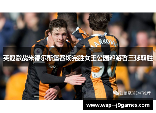 英冠激战米德尔斯堡客场完胜女王公园巡游者三球取胜 英冠激战米德尔斯堡客场完胜女王公园巡游者三球取胜