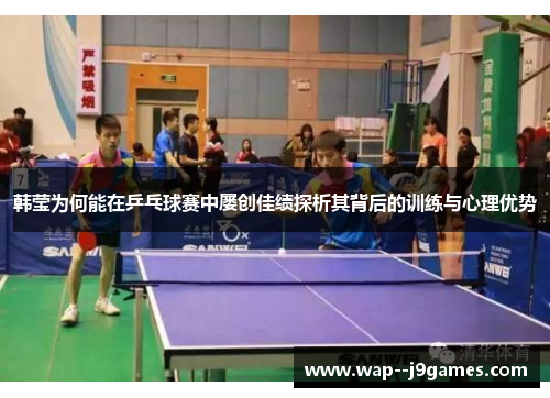 韩莹为何能在乒乓球赛中屡创佳绩探析其背后的训练与心理优势