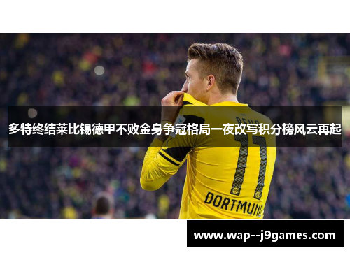 多特终结莱比锡德甲不败金身争冠格局一夜改写积分榜风云再起