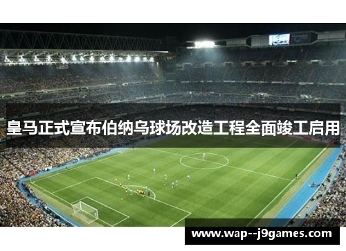 皇马正式宣布伯纳乌球场改造工程全面竣工启用