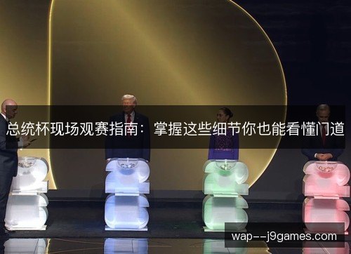 总统杯现场观赛指南:掌握这些细节你也能看懂门道 总统杯现场观赛指南:掌握这些细节你也能看懂门道