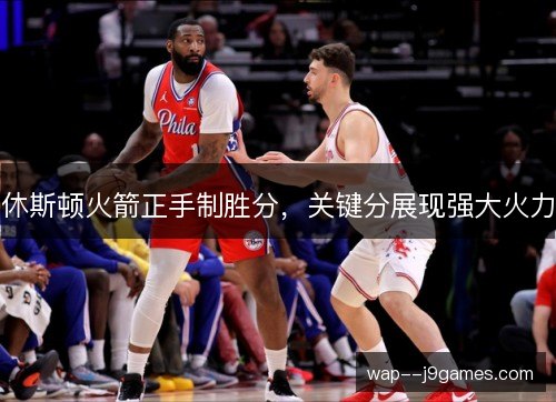 休斯顿火箭正手制胜分，关键分展现强大火力
