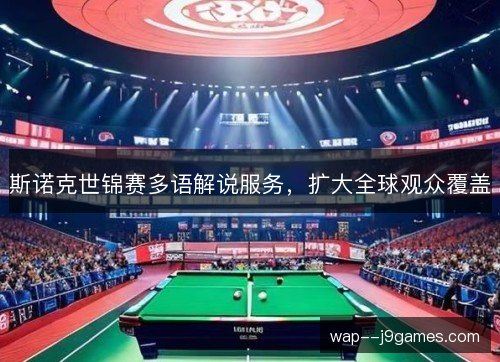 斯诺克世锦赛多语解说服务,扩大全球观众覆盖 斯诺克世锦赛多语解说服务,扩大全球观众覆盖