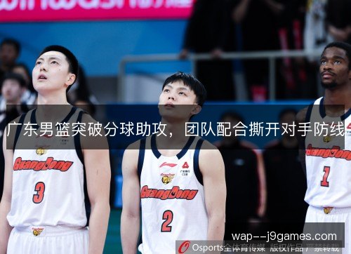 广东男篮突破分球助攻，团队配合撕开对手防线